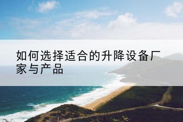大庆电动升降平台厂家-如何选择适合的升降设备厂家与产品
