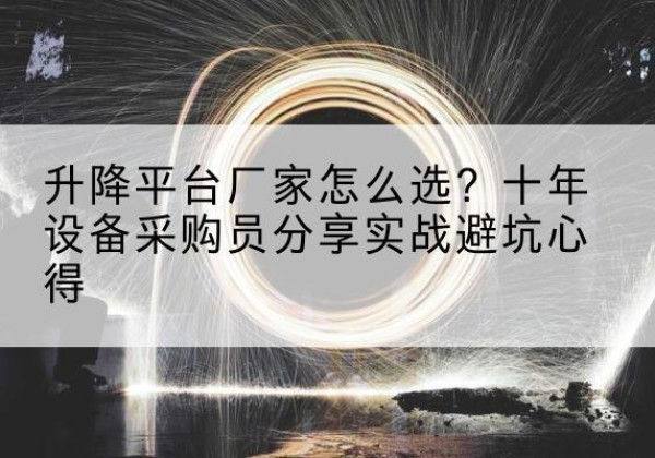 大庆升降平台厂家-怎么选？十年设备采购员分享实战避坑心得