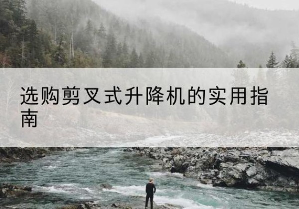 大庆剪叉式升降机怎么选-选购剪叉式升降机的实用指南
